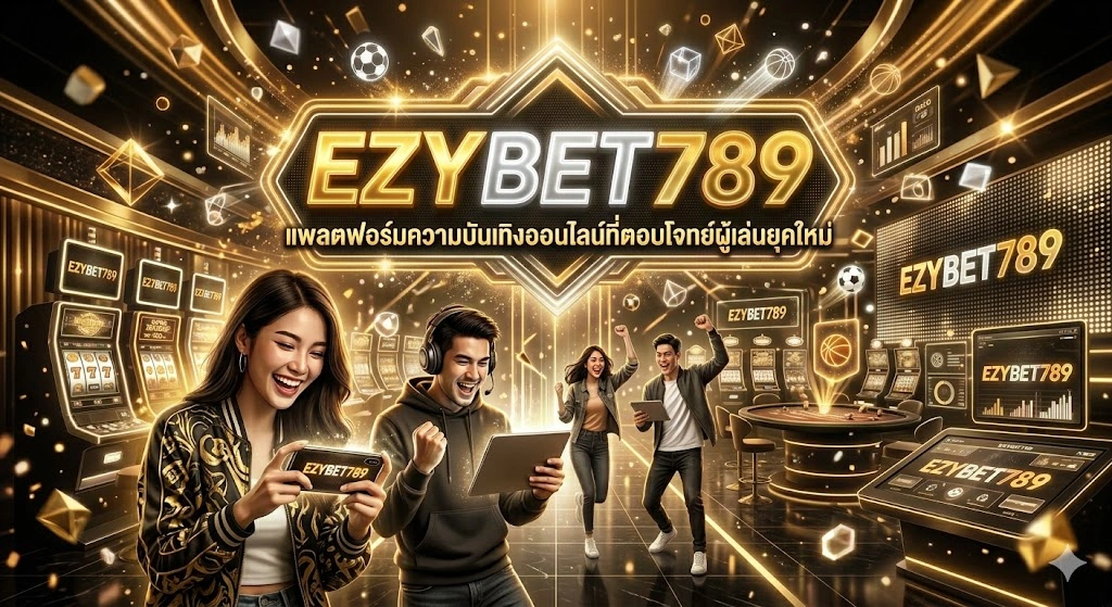 EZYBET789 แพลตฟอร์มความบันเทิงออนไลน์ที่ตอบโจทย์ผู้เล่นยุคใหม่